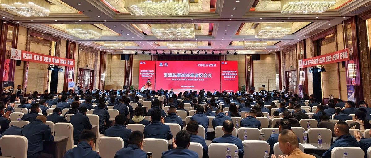 捷报频传淮海车辆2025年省区会暨全品种铺货新品推介会成果丰硕